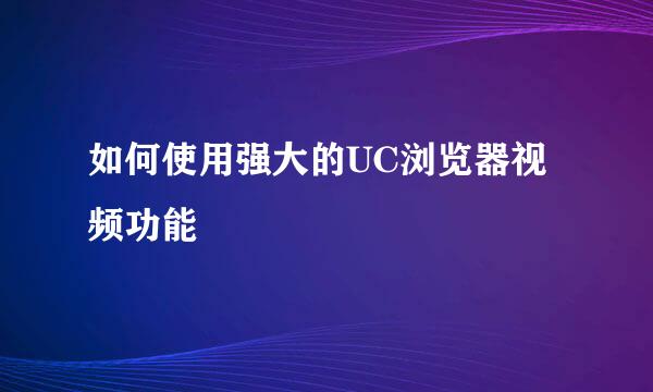 如何使用强大的UC浏览器视频功能