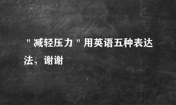 ＂减轻压力＂用英语五种表达法，谢谢