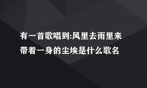 有一首歌唱到:风里去雨里来带着一身的尘埃是什么歌名