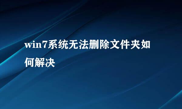 win7系统无法删除文件夹如何解决