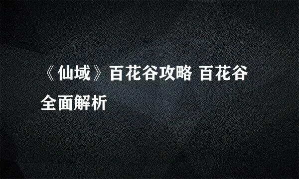 《仙域》百花谷攻略 百花谷全面解析