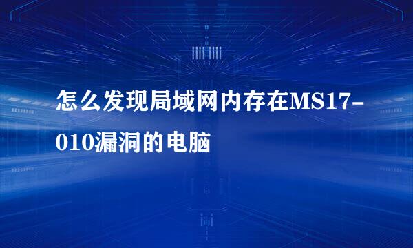 怎么发现局域网内存在MS17-010漏洞的电脑