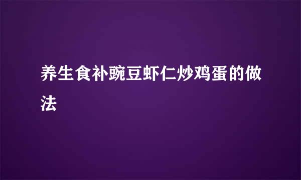 养生食补豌豆虾仁炒鸡蛋的做法