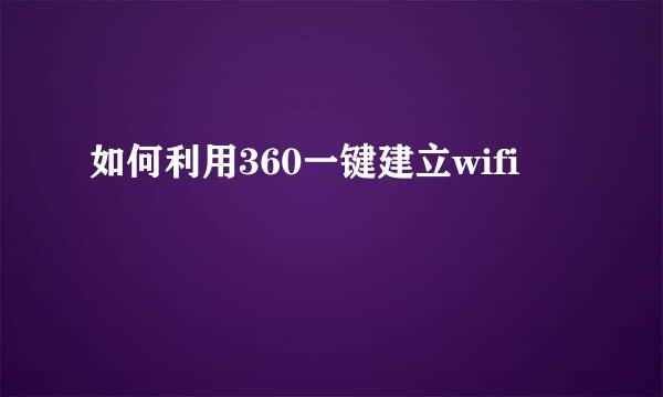 如何利用360一键建立wifi