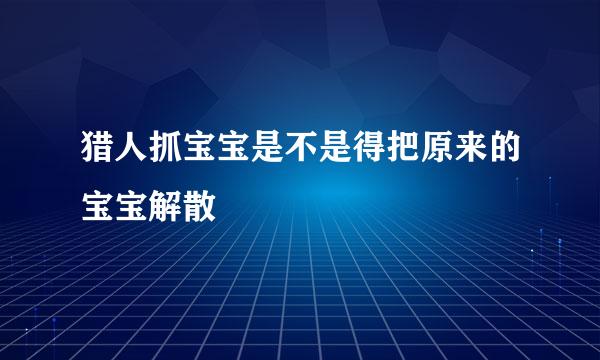 猎人抓宝宝是不是得把原来的宝宝解散