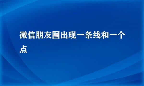 微信朋友圈出现一条线和一个点