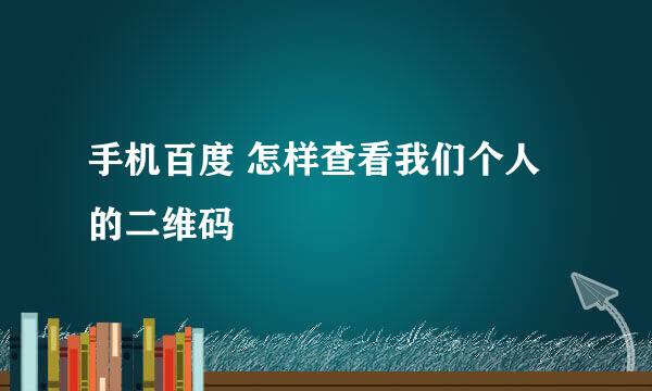 手机百度 怎样查看我们个人的二维码