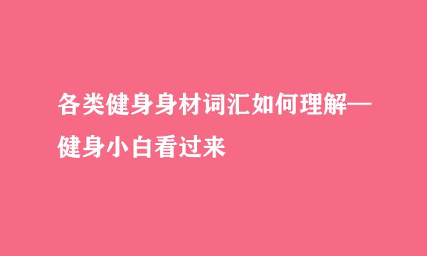 各类健身身材词汇如何理解—健身小白看过来