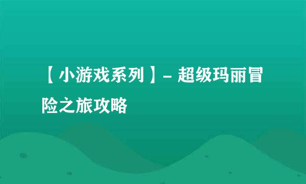 【小游戏系列】- 超级玛丽冒险之旅攻略