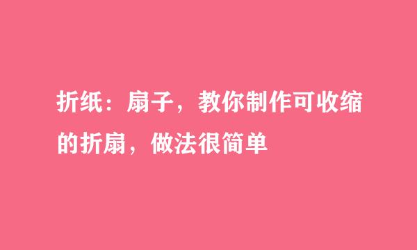 折纸：扇子，教你制作可收缩的折扇，做法很简单