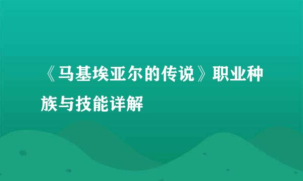 《马基埃亚尔的传说》职业种族与技能详解