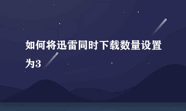 如何将迅雷同时下载数量设置为3