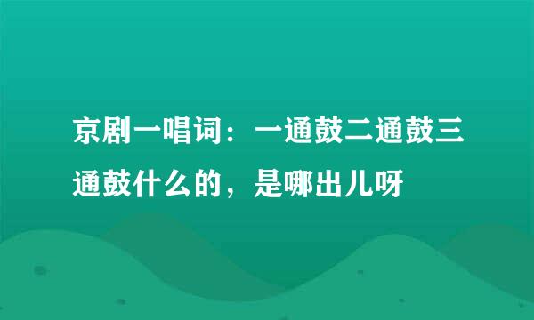 京剧一唱词：一通鼓二通鼓三通鼓什么的，是哪出儿呀