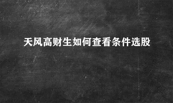 天风高财生如何查看条件选股