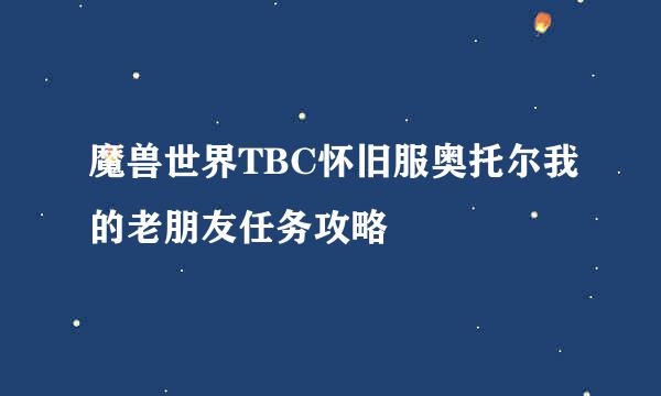 魔兽世界TBC怀旧服奥托尔我的老朋友任务攻略