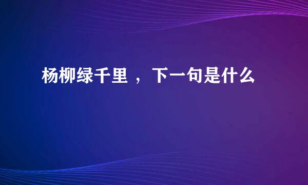 杨柳绿千里 ，下一句是什么