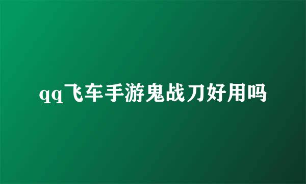 qq飞车手游鬼战刀好用吗