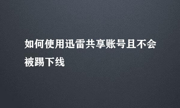 如何使用迅雷共享账号且不会被踢下线