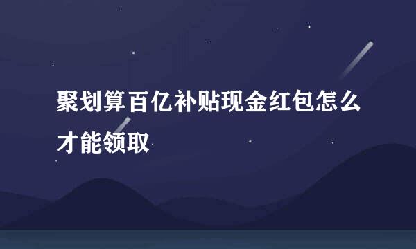 聚划算百亿补贴现金红包怎么才能领取