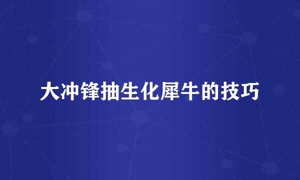 大冲锋抽生化犀牛的技巧