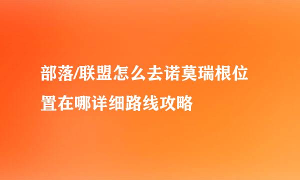 部落/联盟怎么去诺莫瑞根位置在哪详细路线攻略