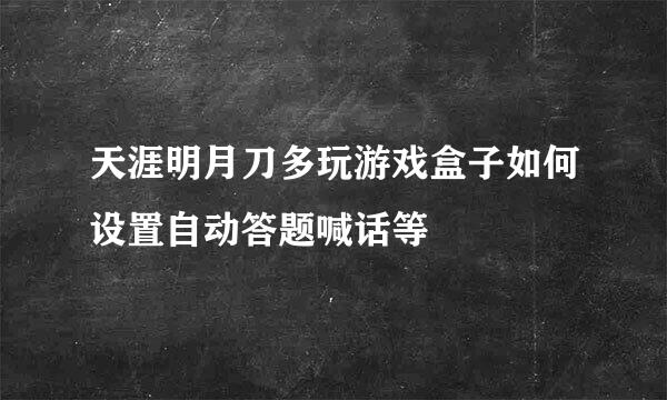 天涯明月刀多玩游戏盒子如何设置自动答题喊话等