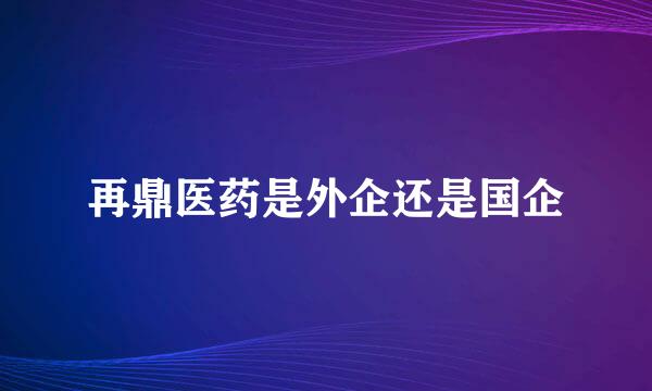 再鼎医药是外企还是国企