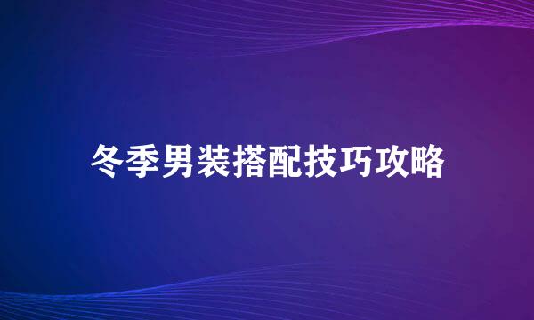 冬季男装搭配技巧攻略