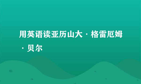 用英语读亚历山大·格雷厄姆·贝尔