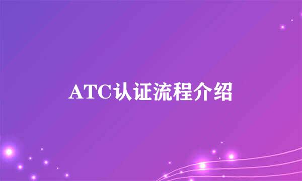 ATC认证流程介绍