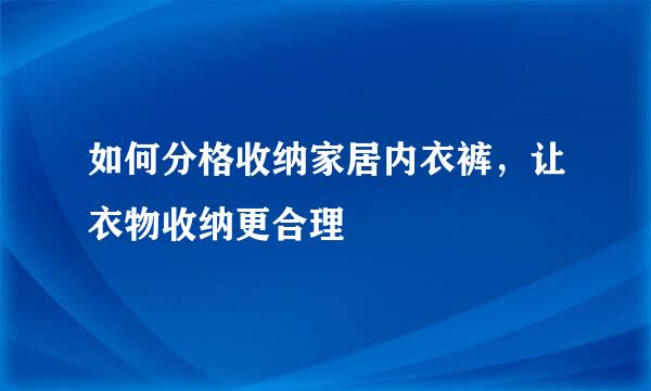 如何分格收纳家居内衣裤，让衣物收纳更合理