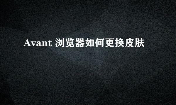 Avant 浏览器如何更换皮肤