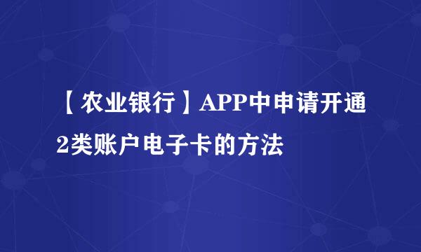 【农业银行】APP中申请开通2类账户电子卡的方法