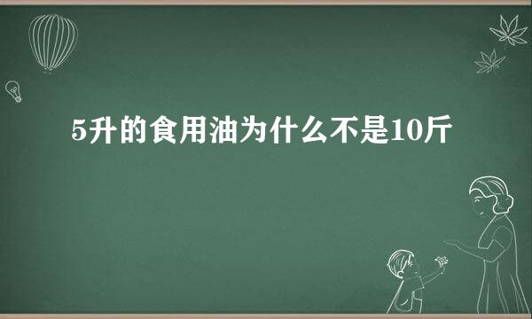 5升的食用油为什么不是10斤