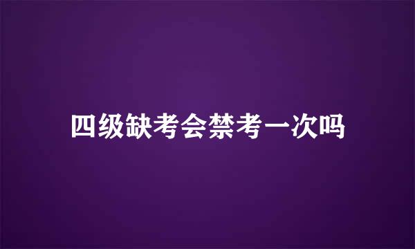 四级缺考会禁考一次吗