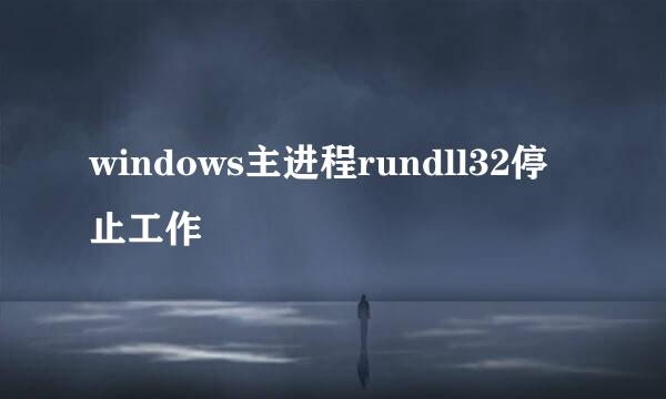 windows主进程rundll32停止工作