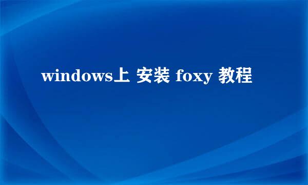 windows上 安装 foxy 教程