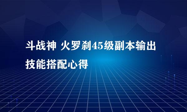 斗战神 火罗刹45级副本输出技能搭配心得