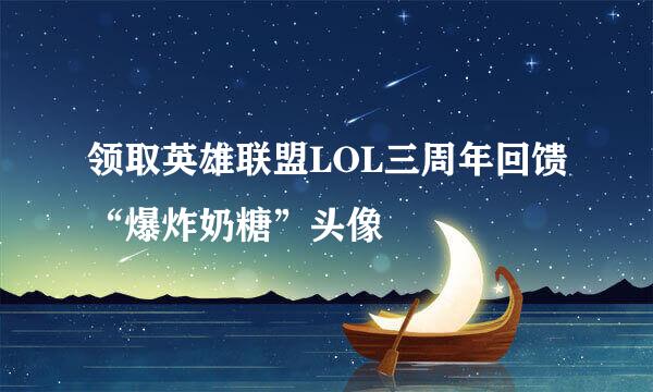 领取英雄联盟LOL三周年回馈“爆炸奶糖”头像