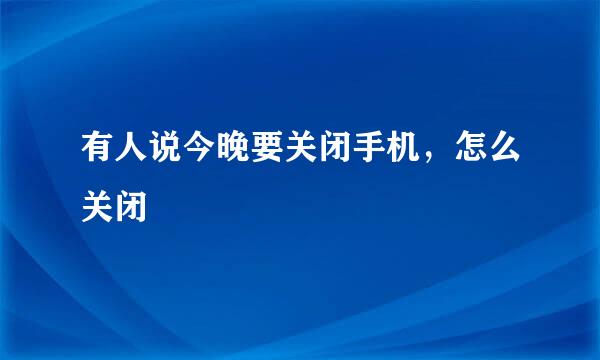 有人说今晚要关闭手机，怎么关闭