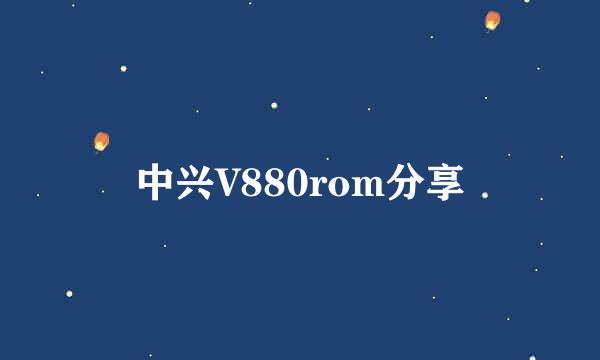 中兴V880rom分享