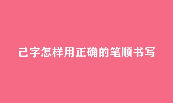 己字怎样用正确的笔顺书写