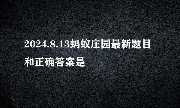 2024.8.13蚂蚁庄园最新题目和正确答案是