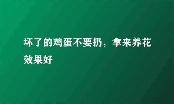 坏了的鸡蛋不要扔，拿来养花效果好