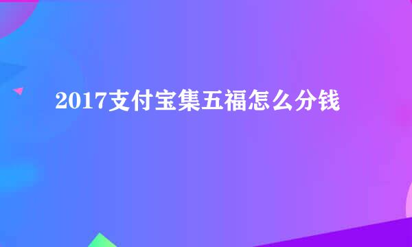 2017支付宝集五福怎么分钱