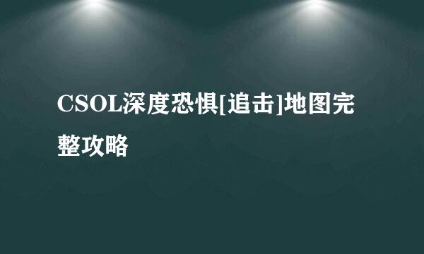 CSOL深度恐惧[追击]地图完整攻略