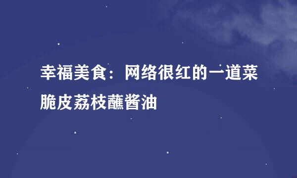 幸福美食：网络很红的一道菜脆皮荔枝蘸酱油