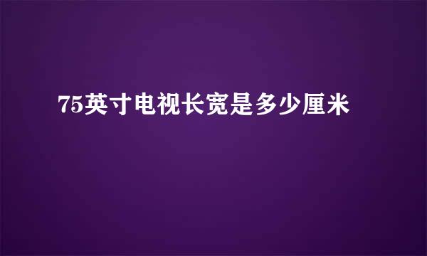 75英寸电视长宽是多少厘米