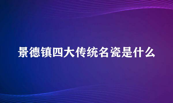 景德镇四大传统名瓷是什么