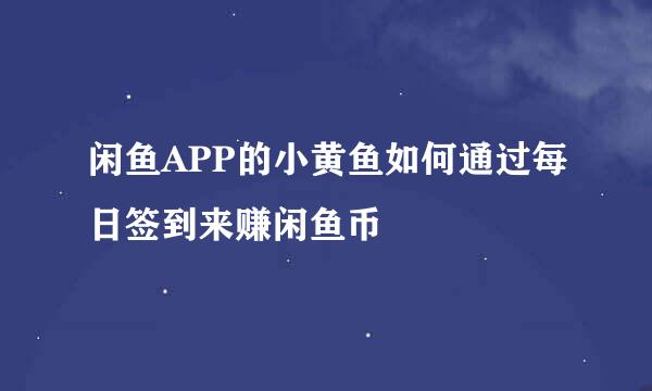 闲鱼APP的小黄鱼如何通过每日签到来赚闲鱼币